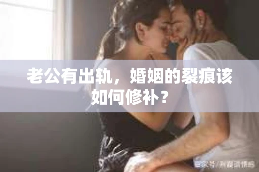 老公有出轨，婚姻的裂痕该如何修补？