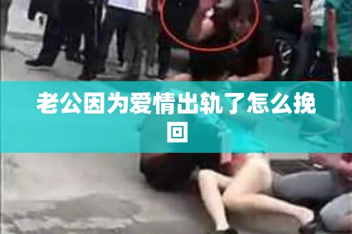 老公因为爱情出轨了怎么挽回