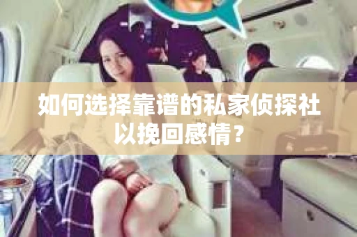 如何选择靠谱的私家侦探社以挽回感情？