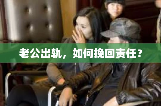 老公出轨，如何挽回责任？