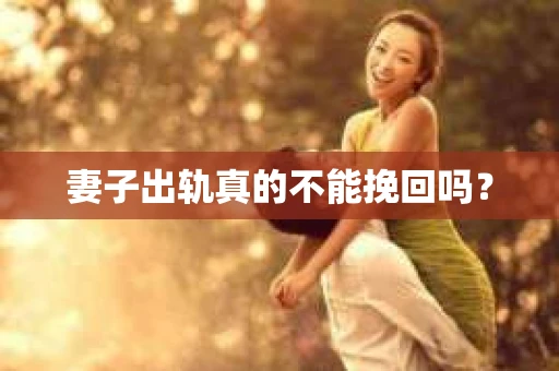 妻子出轨真的不能挽回吗？