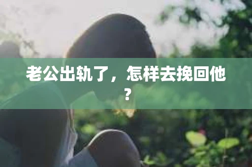 老公出轨了，怎样去挽回他？