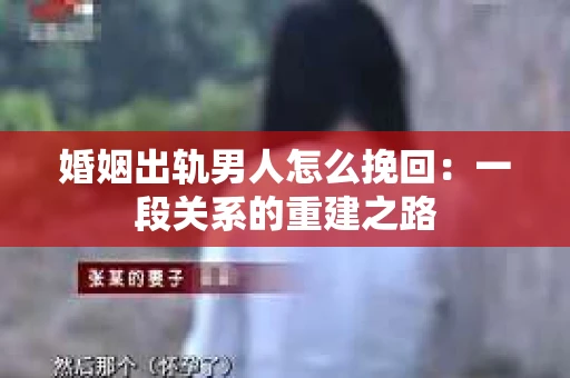 婚姻出轨男人怎么挽回：一段关系的重建之路