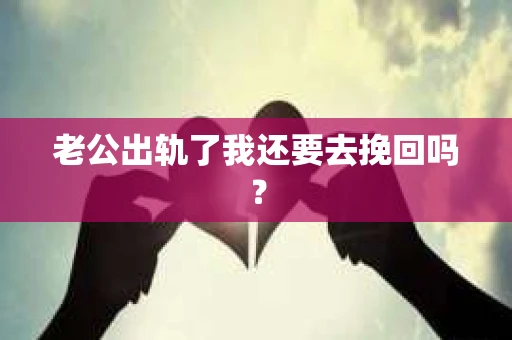 老公出轨了我还要去挽回吗？