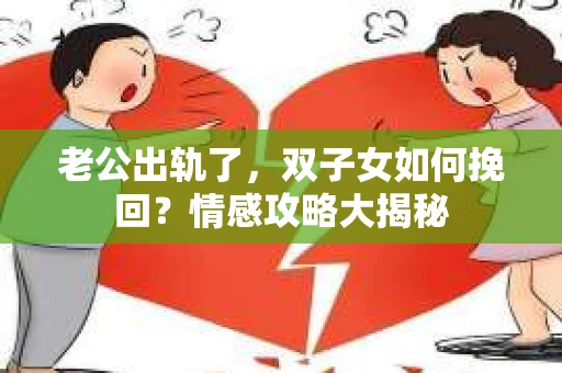 老公出轨了，双子女如何挽回？情感攻略大揭秘
