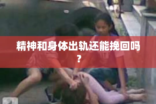 精神和身体出轨还能挽回吗？