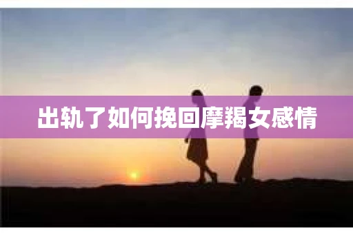 出轨了如何挽回摩羯女感情