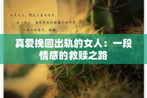 真爱挽回出轨的女人：一段情感的救赎之路