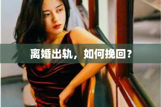 离婚出轨，如何挽回？