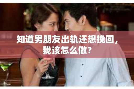知道男朋友出轨还想挽回，我该怎么做？