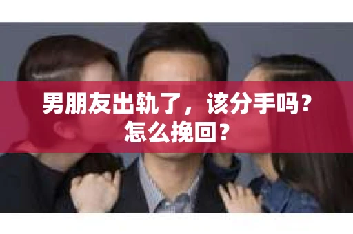男朋友出轨了，该分手吗？怎么挽回？