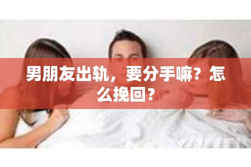 男朋友出轨，要分手嘛？怎么挽回？