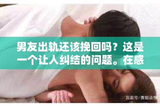 男友出轨还该挽回吗？这是一个让人纠结的问题。在感情的世界里，每个人都会遇到各种各样的困扰，而出轨无疑是其中最让人痛苦的一种。那么，当男友出轨时，我们究竟该不该挽回这段感情呢？以下是我的一些看法。