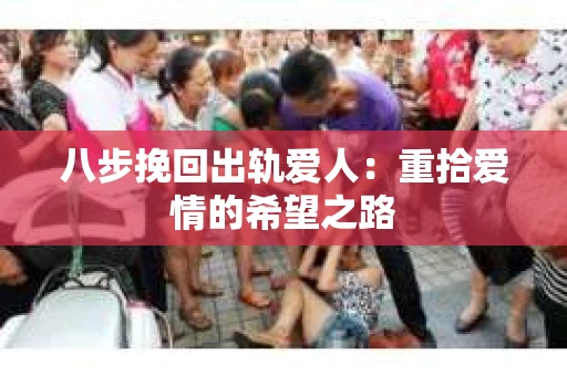 八步挽回出轨爱人：重拾爱情的希望之路