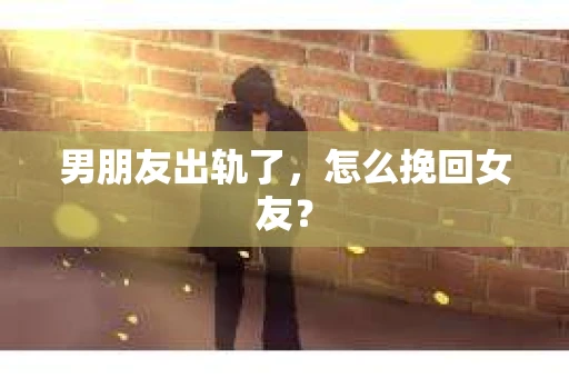 男朋友出轨了，怎么挽回女友？