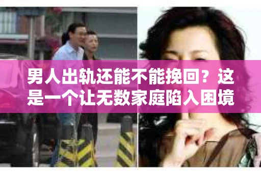 男人出轨还能不能挽回？这是一个让无数家庭陷入困境的问题。在这个问题上，我作为一名专业律师，将从法律、心理和社会等多个角度，为大家分析男人出轨后是否还有挽回的可能。