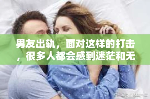 男友出轨，面对这样的打击，很多人都会感到迷茫和无助。那么，男友出轨后，我们该怎么办呢？如何挽回这段感情？今天，就让我来和大家聊聊这个问题。