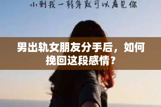 男出轨女朋友分手后，如何挽回这段感情？