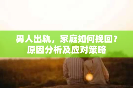 男人出轨，家庭如何挽回？原因分析及应对策略