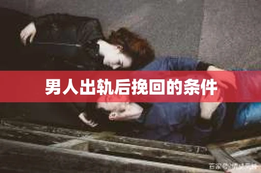 男人出轨后挽回的条件