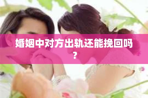 婚姻中对方出轨还能挽回吗？