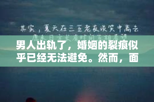 男人出轨了，婚姻的裂痕似乎已经无法避免。然而，面对这样的困境，我们是否真的无路可走？今天，就让我们一起来探讨一下，男人出轨了，我们该如何挽回他。
