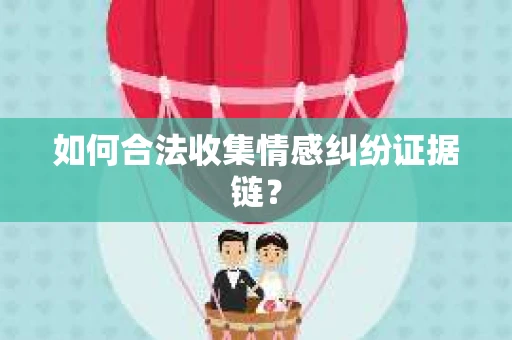 如何合法收集情感纠纷证据链？