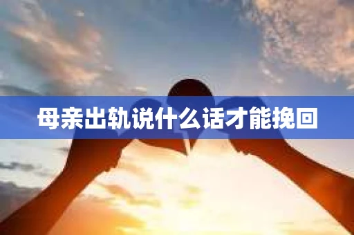 母亲出轨说什么话才能挽回