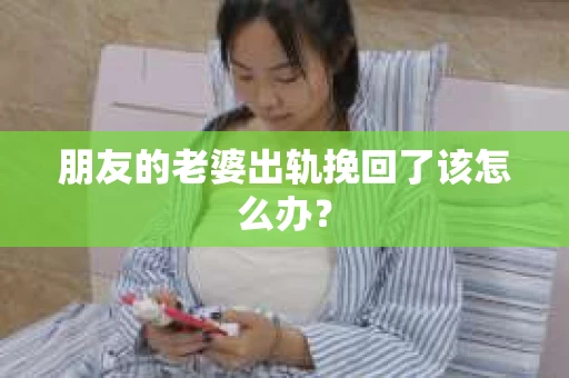 朋友的老婆出轨挽回了该怎么办？