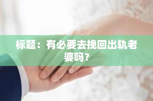 标题：有必要去挽回出轨老婆吗？