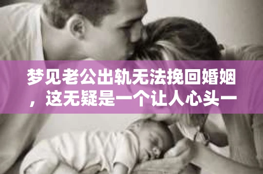 梦见老公出轨无法挽回婚姻，这无疑是一个让人心头一紧的梦境。在现实生活中，婚姻问题一直是人们关注的焦点，而梦境中的出轨，更是让人心生疑虑。那么，这样的梦境究竟预示着什么？我们又该如何面对呢？今天，就让我们一起来探讨一下这个话题。