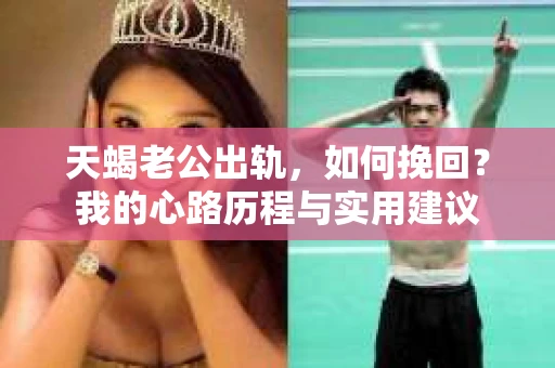 天蝎老公出轨，如何挽回？我的心路历程与实用建议