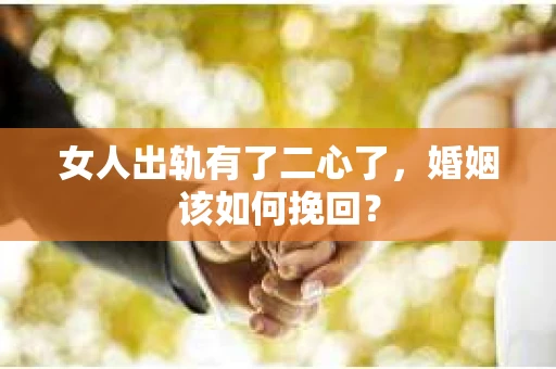 女人出轨有了二心了，婚姻该如何挽回？