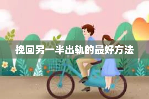 挽回另一半出轨的最好方法