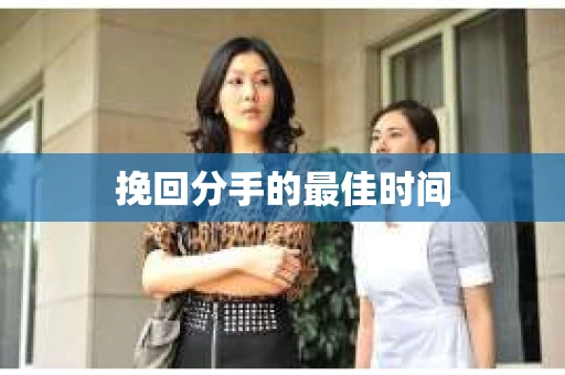 挽回分手的最佳时间
