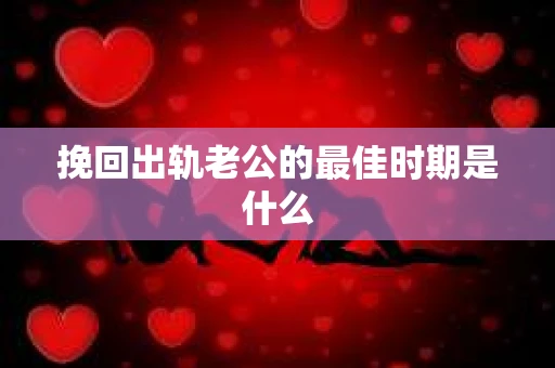 挽回出轨老公的最佳时期是什么