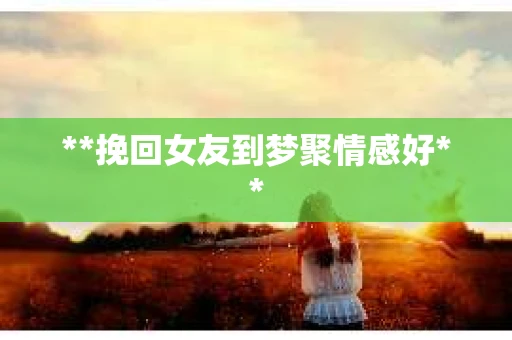 **挽回女友到梦聚情感好**