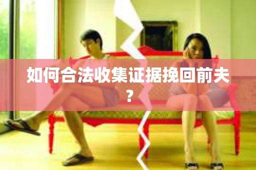 如何合法收集证据挽回前夫？