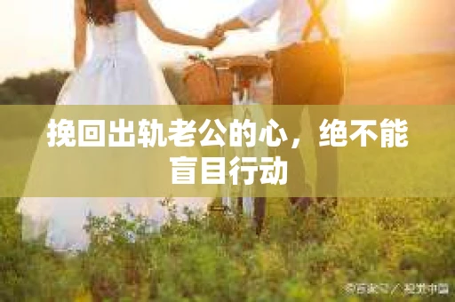 挽回出轨老公的心，绝不能盲目行动