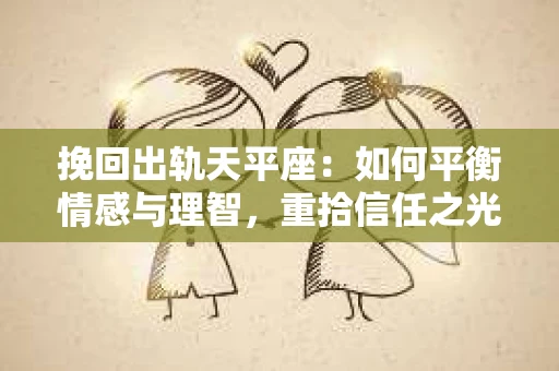 挽回出轨天平座：如何平衡情感与理智，重拾信任之光