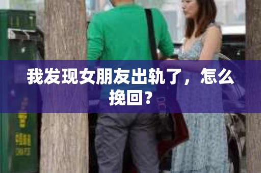 我发现女朋友出轨了，怎么挽回？