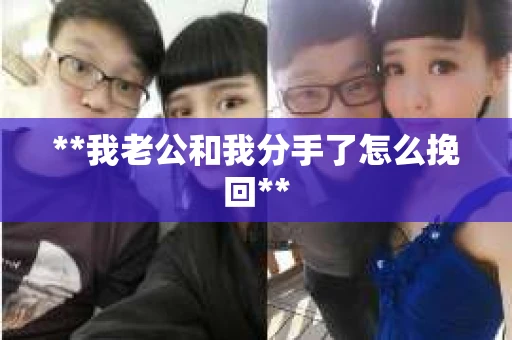**我老公和我分手了怎么挽回**