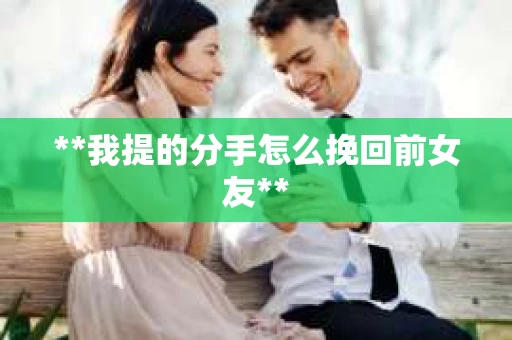 **我提的分手怎么挽回前女友**