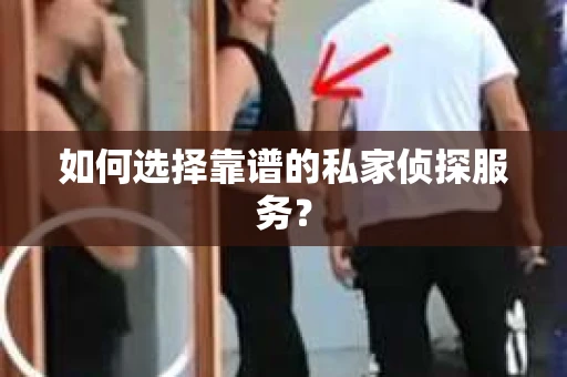 如何选择靠谱的私家侦探服务？