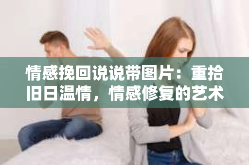 情感挽回说说带图片：重拾旧日温情，情感修复的艺术