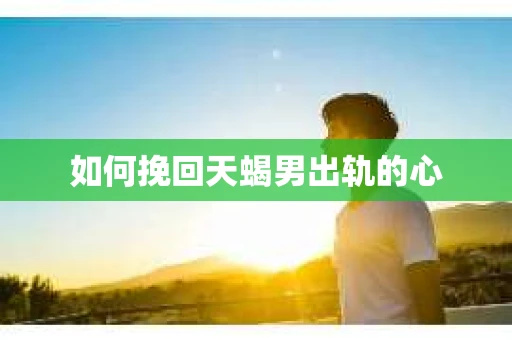 如何挽回天蝎男出轨的心