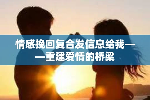 情感挽回复合发信息给我——重建爱情的桥梁