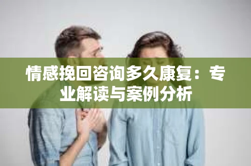 情感挽回咨询多久康复：专业解读与案例分析