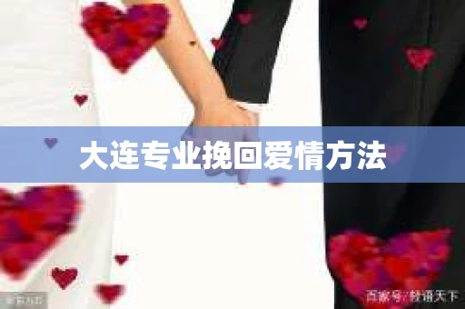 大连专业挽回爱情方法