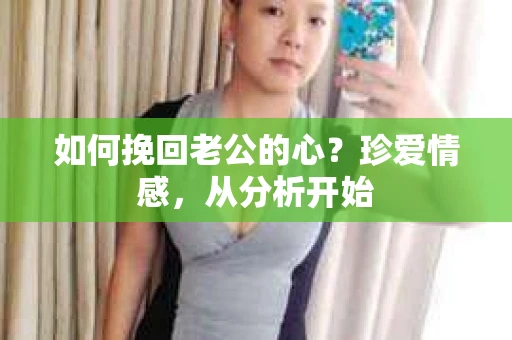 如何挽回老公的心？珍爱情感，从分析开始